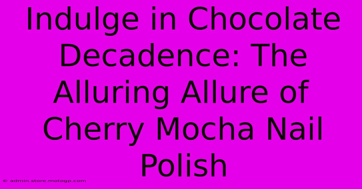 Indulge In Chocolate Decadence: The Alluring Allure Of Cherry Mocha Nail Polish