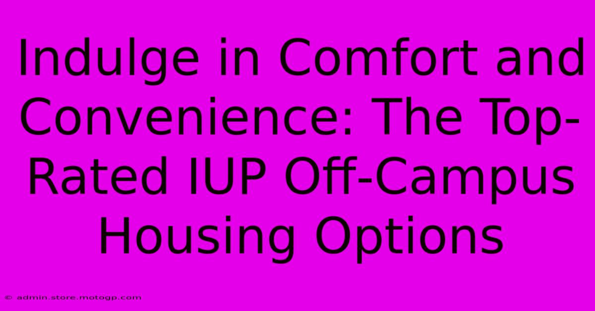 Indulge In Comfort And Convenience: The Top-Rated IUP Off-Campus Housing Options