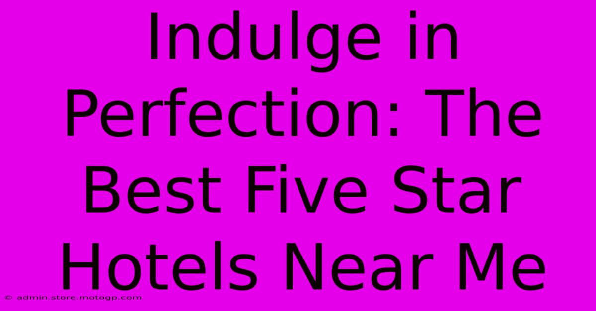 Indulge In Perfection: The Best Five Star Hotels Near Me