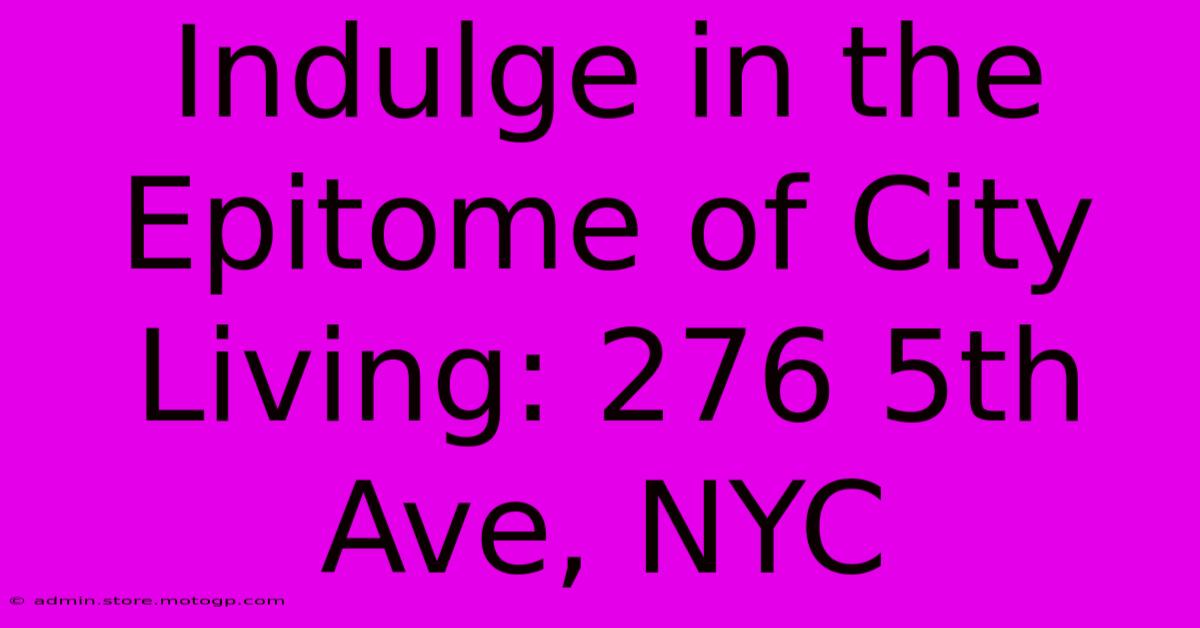 Indulge In The Epitome Of City Living: 276 5th Ave, NYC