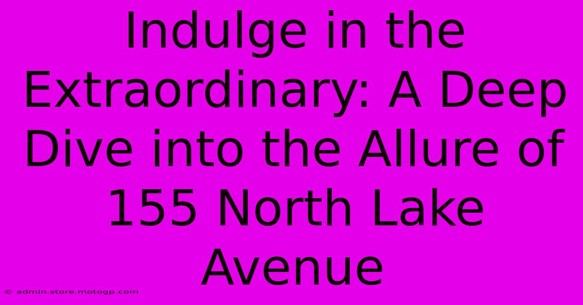 Indulge In The Extraordinary: A Deep Dive Into The Allure Of 155 North Lake Avenue