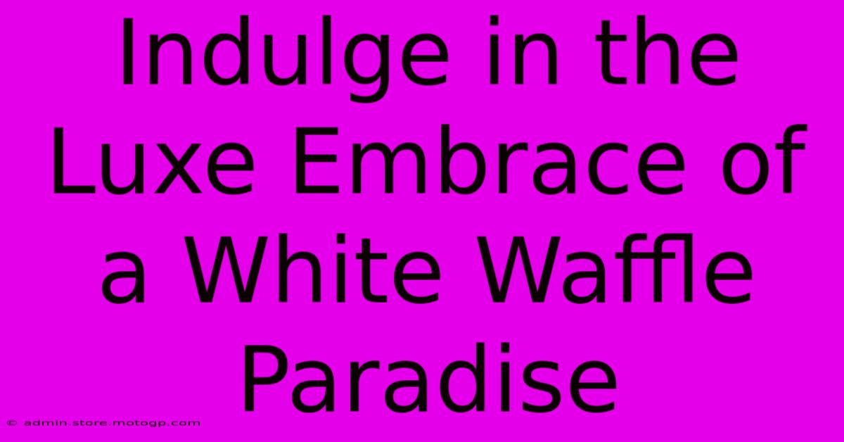 Indulge In The Luxe Embrace Of A White Waffle Paradise