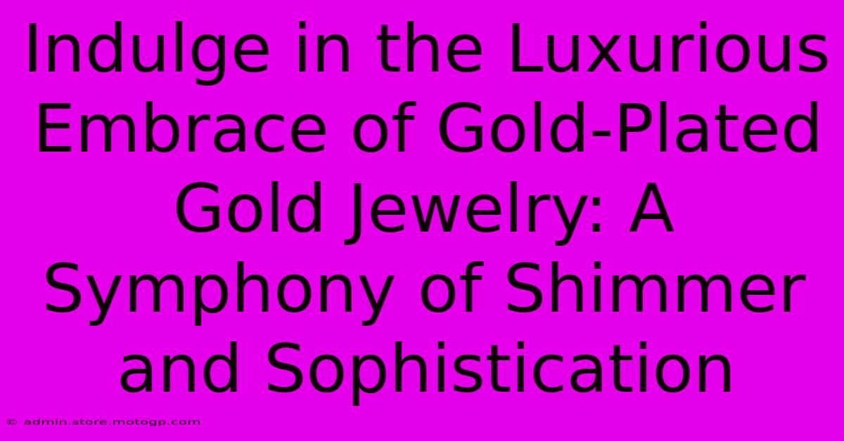 Indulge In The Luxurious Embrace Of Gold-Plated Gold Jewelry: A Symphony Of Shimmer And Sophistication