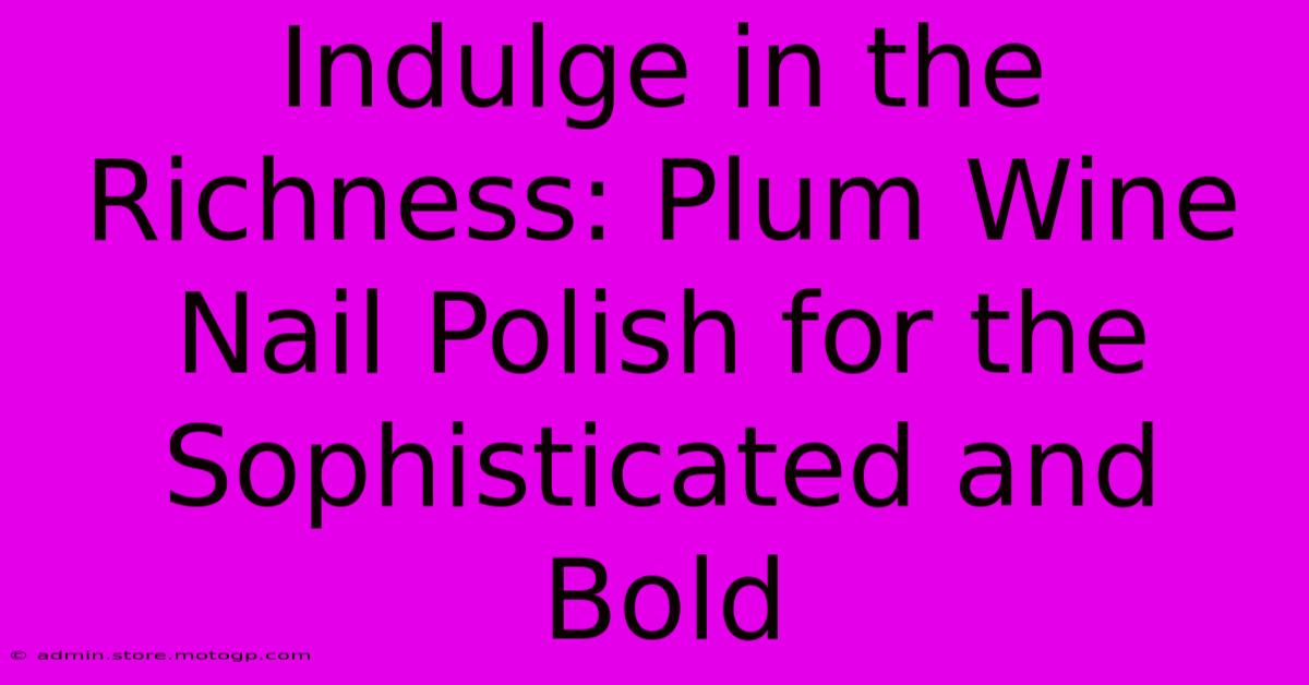 Indulge In The Richness: Plum Wine Nail Polish For The Sophisticated And Bold