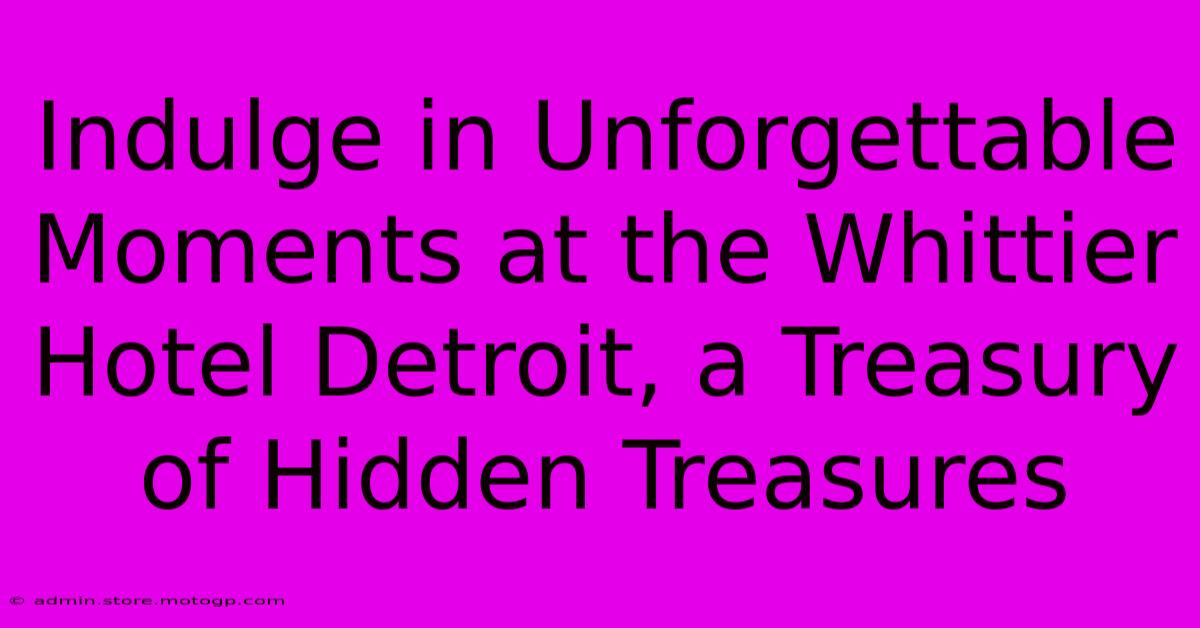 Indulge In Unforgettable Moments At The Whittier Hotel Detroit, A Treasury Of Hidden Treasures