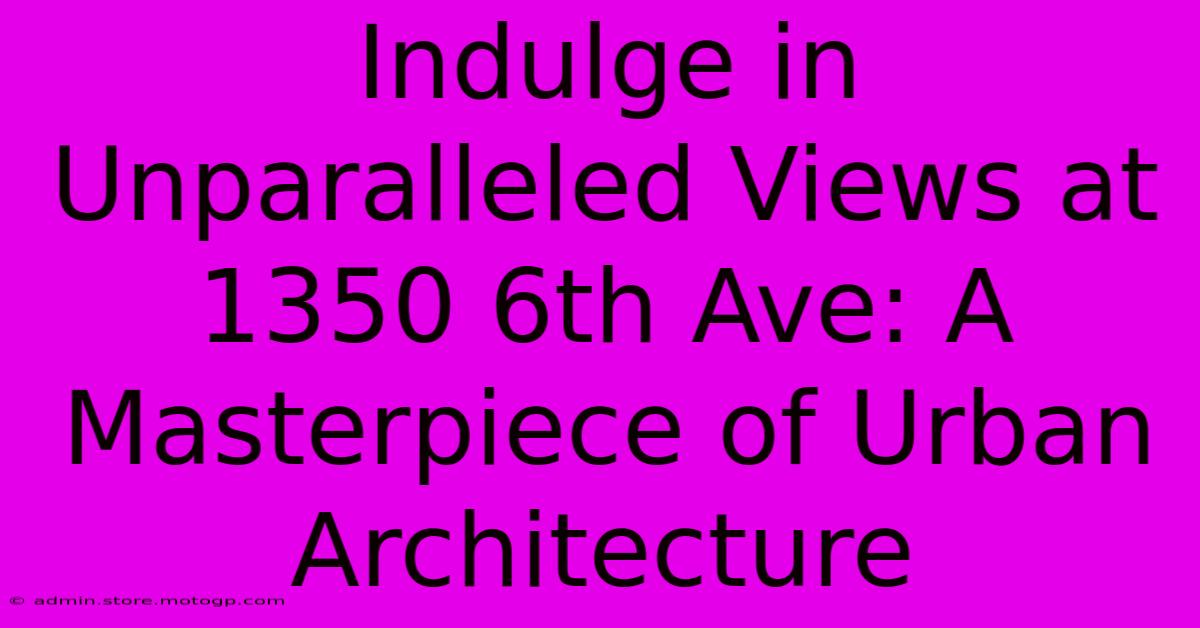 Indulge In Unparalleled Views At 1350 6th Ave: A Masterpiece Of Urban Architecture