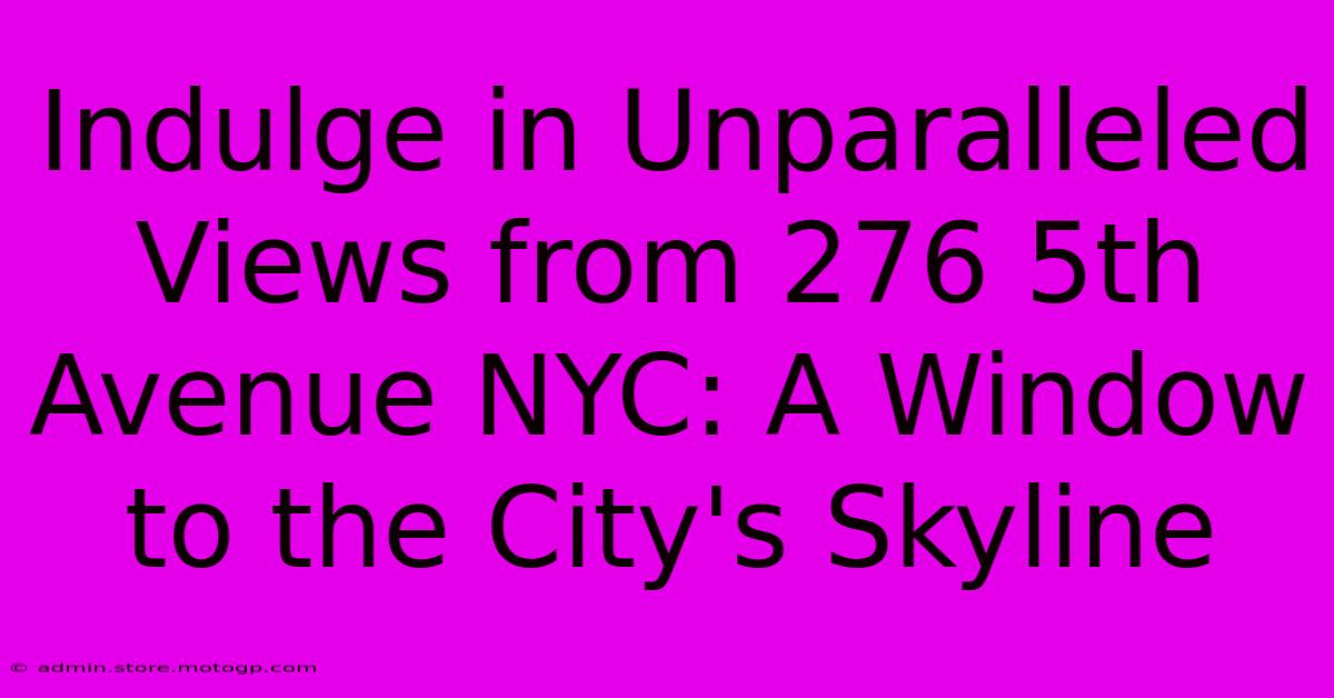 Indulge In Unparalleled Views From 276 5th Avenue NYC: A Window To The City's Skyline