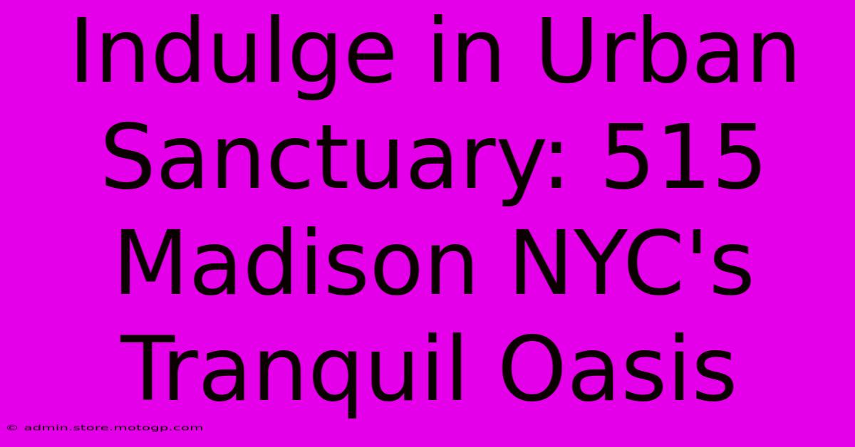 Indulge In Urban Sanctuary: 515 Madison NYC's Tranquil Oasis