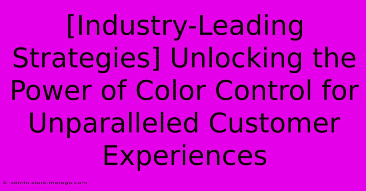 [Industry-Leading Strategies] Unlocking The Power Of Color Control For Unparalleled Customer Experiences