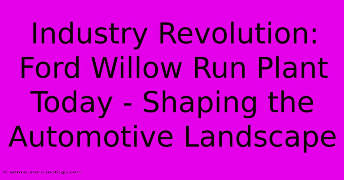 Industry Revolution: Ford Willow Run Plant Today - Shaping The Automotive Landscape