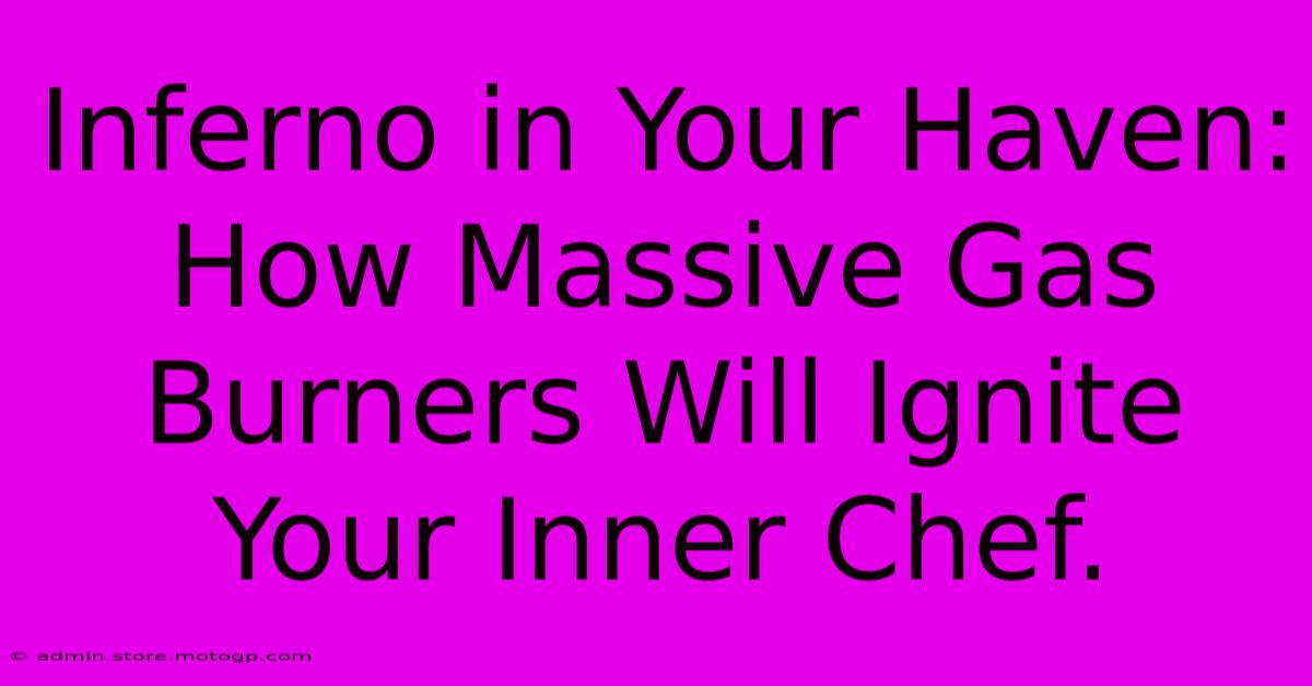 Inferno In Your Haven: How Massive Gas Burners Will Ignite Your Inner Chef.