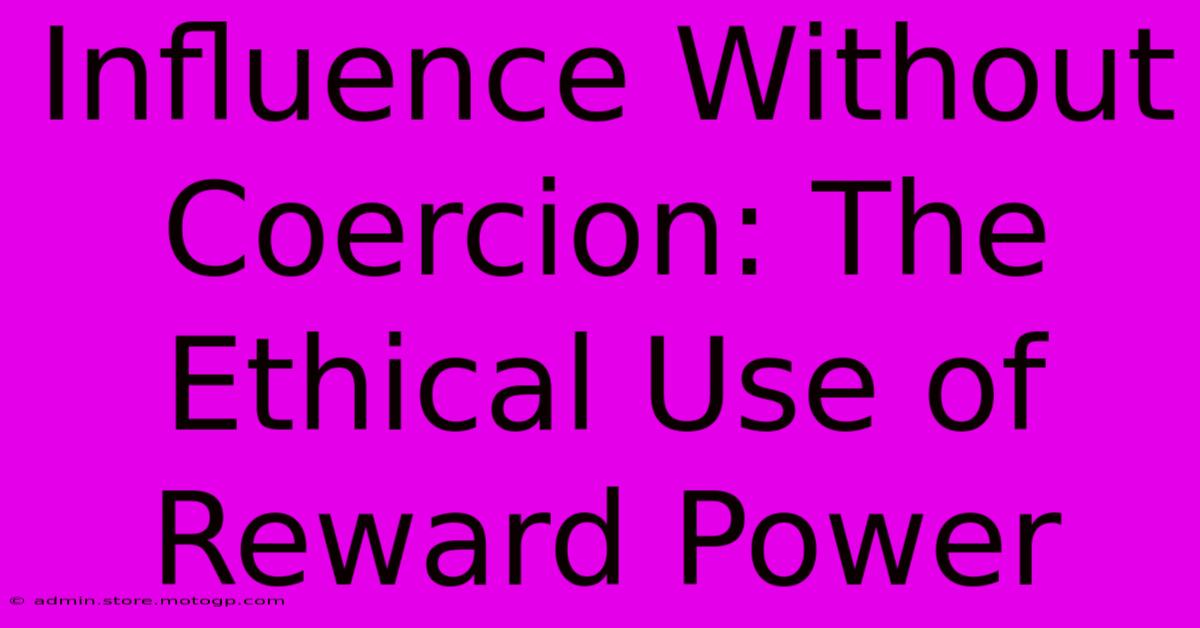 Influence Without Coercion: The Ethical Use Of Reward Power