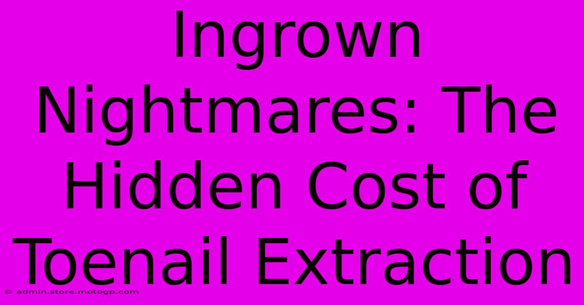 Ingrown Nightmares: The Hidden Cost Of Toenail Extraction