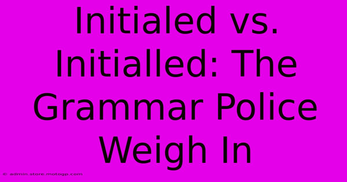 Initialed Vs. Initialled: The Grammar Police Weigh In