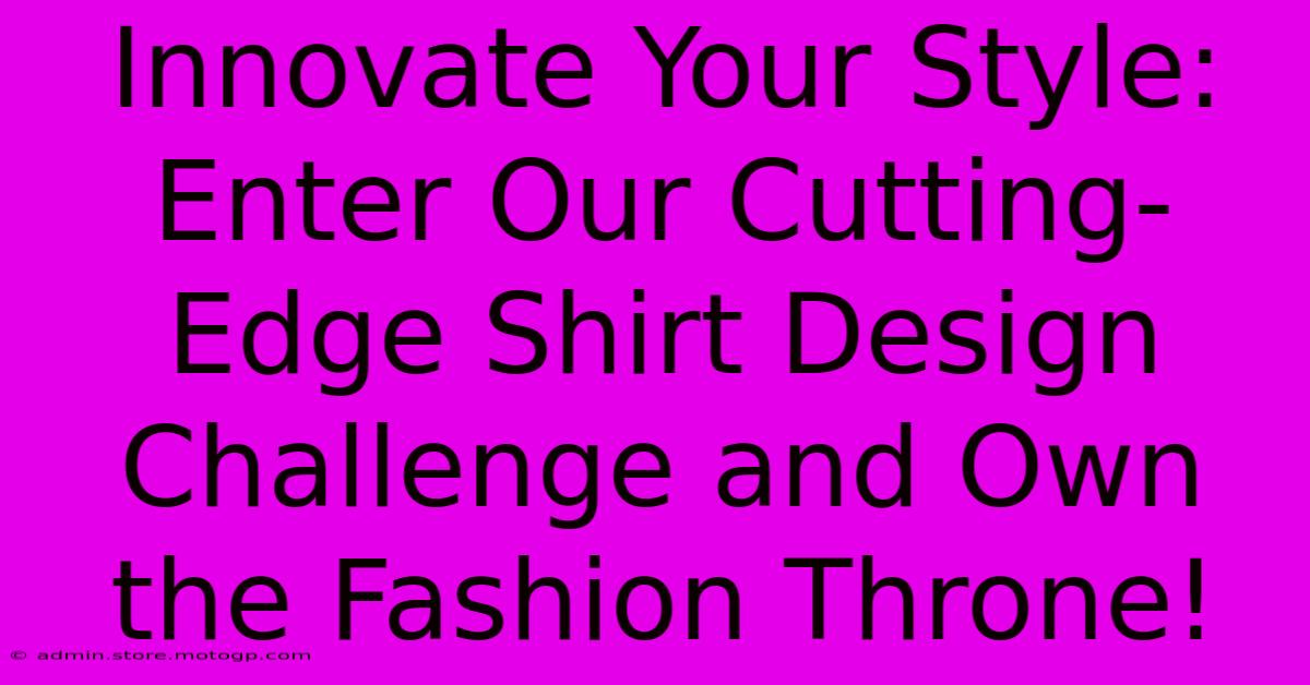 Innovate Your Style: Enter Our Cutting-Edge Shirt Design Challenge And Own The Fashion Throne!