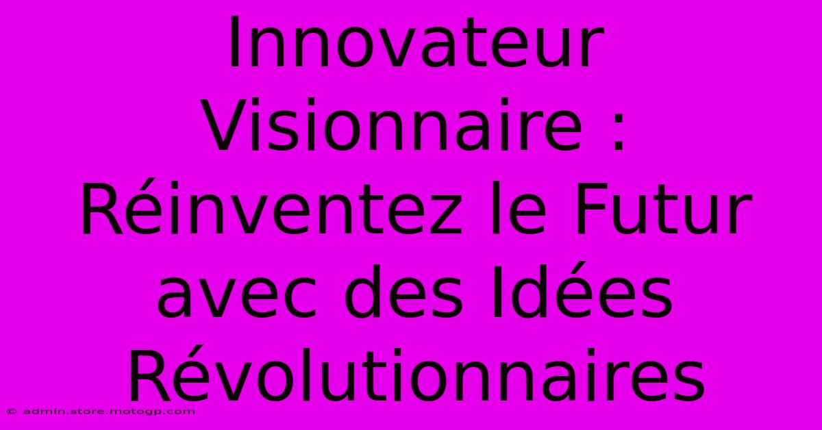 Innovateur Visionnaire : Réinventez Le Futur Avec Des Idées Révolutionnaires