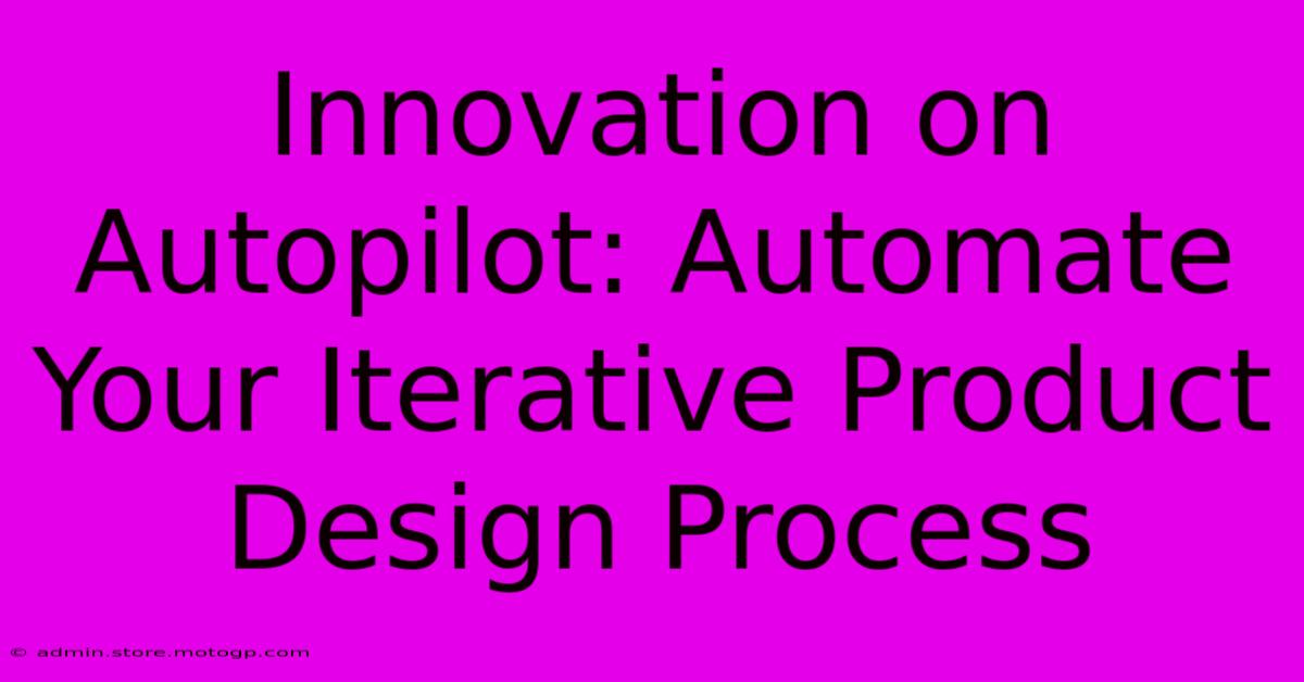 Innovation On Autopilot: Automate Your Iterative Product Design Process