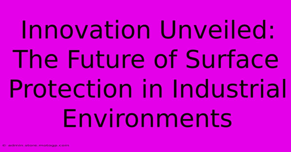 Innovation Unveiled: The Future Of Surface Protection In Industrial Environments