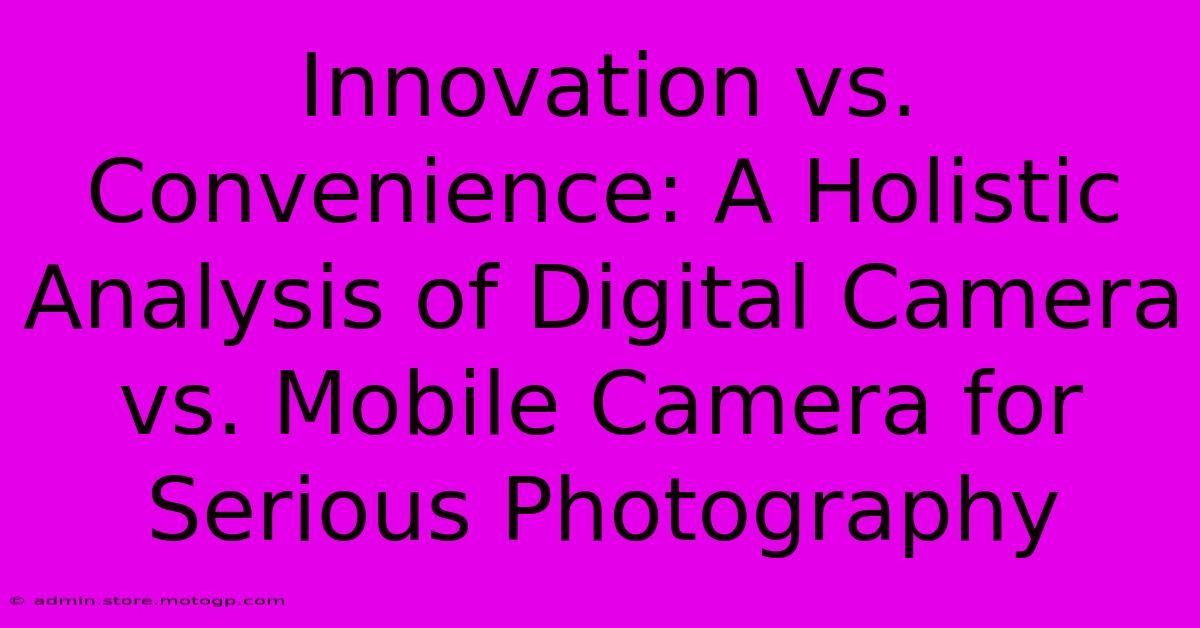 Innovation Vs. Convenience: A Holistic Analysis Of Digital Camera Vs. Mobile Camera For Serious Photography