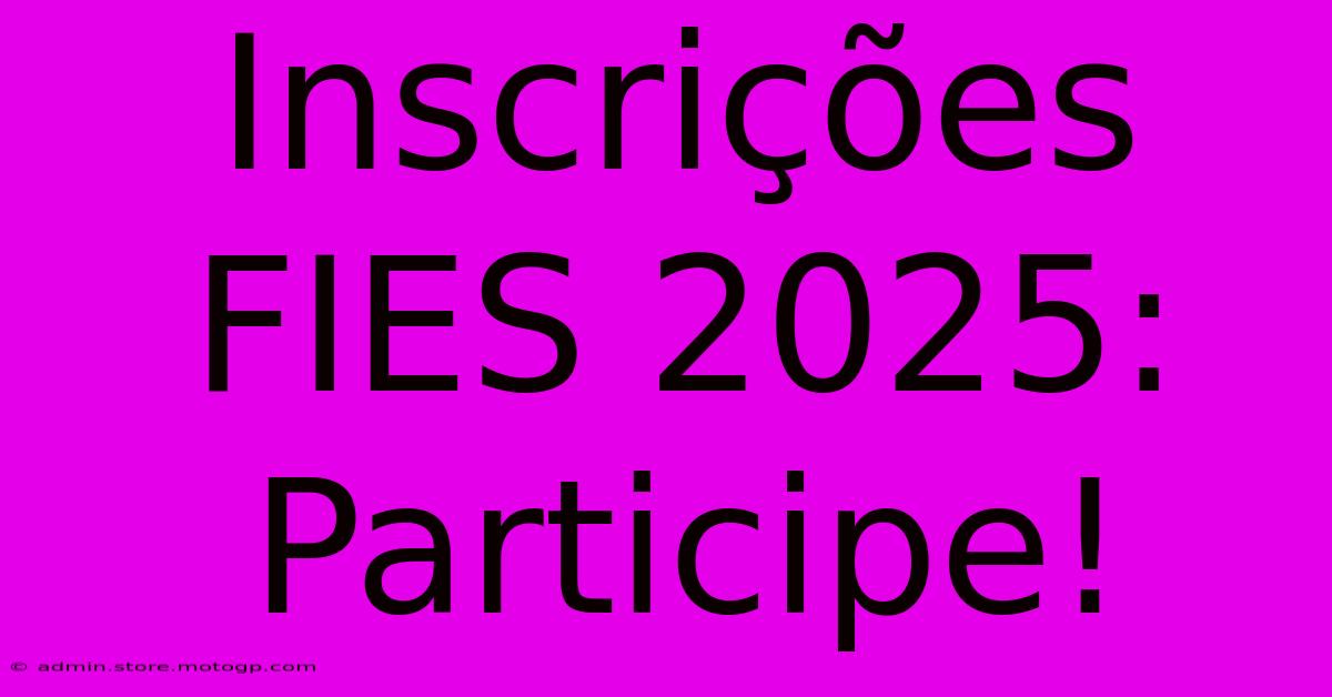 Inscrições FIES 2025: Participe!