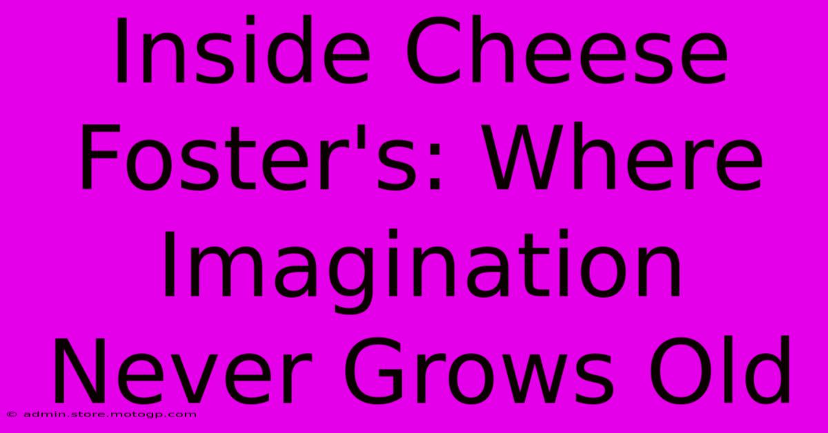 Inside Cheese Foster's: Where Imagination Never Grows Old