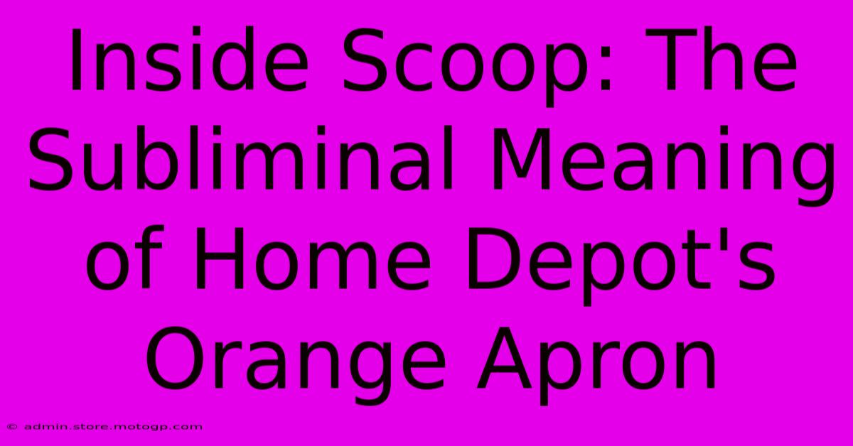 Inside Scoop: The Subliminal Meaning Of Home Depot's Orange Apron