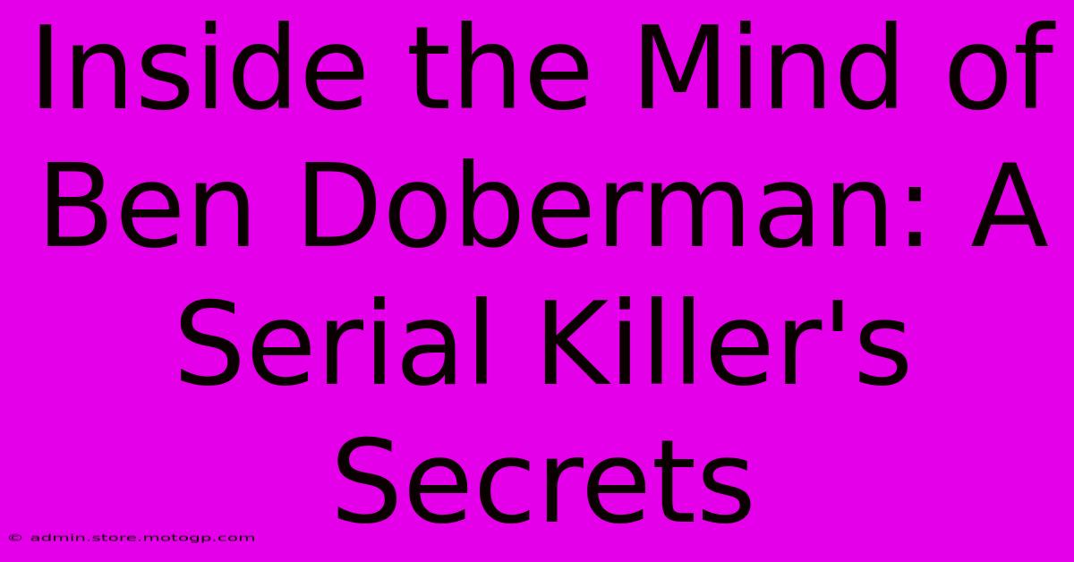 Inside The Mind Of Ben Doberman: A Serial Killer's Secrets