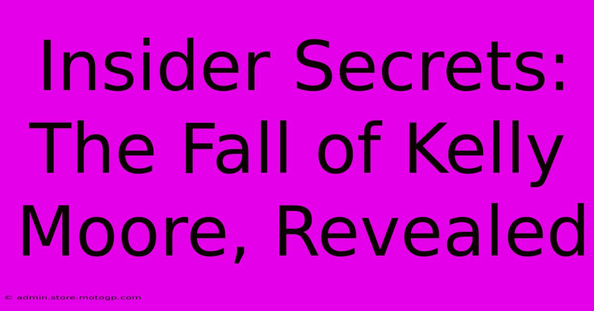 Insider Secrets: The Fall Of Kelly Moore, Revealed