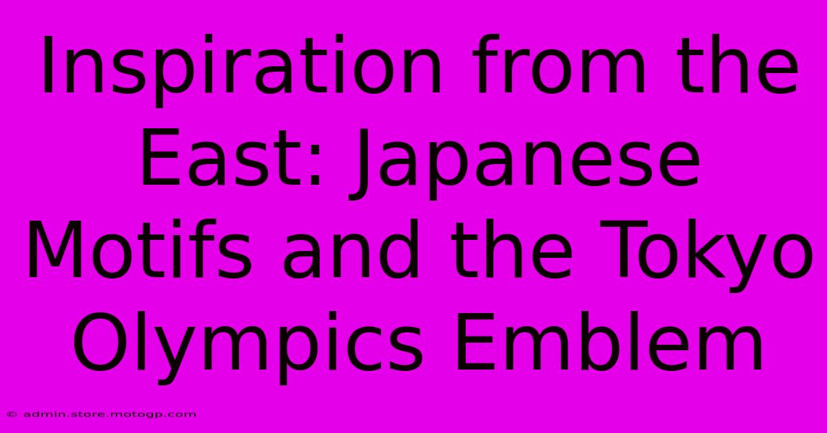 Inspiration From The East: Japanese Motifs And The Tokyo Olympics Emblem