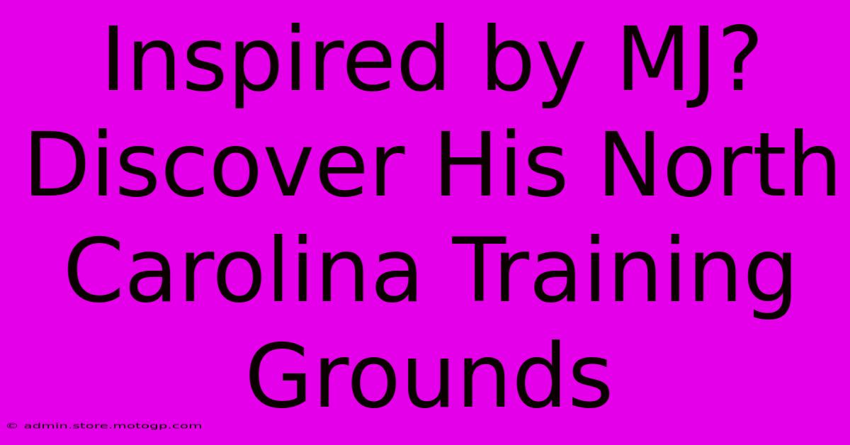 Inspired By MJ? Discover His North Carolina Training Grounds