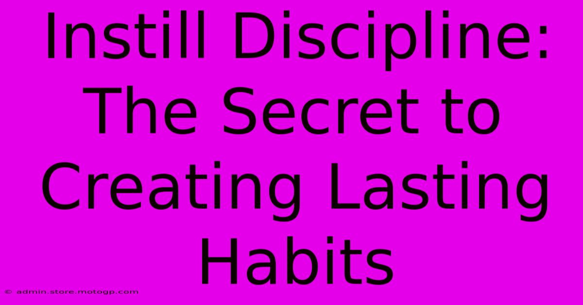 Instill Discipline: The Secret To Creating Lasting Habits