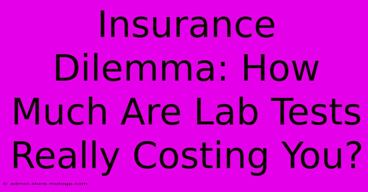 Insurance Dilemma: How Much Are Lab Tests Really Costing You?