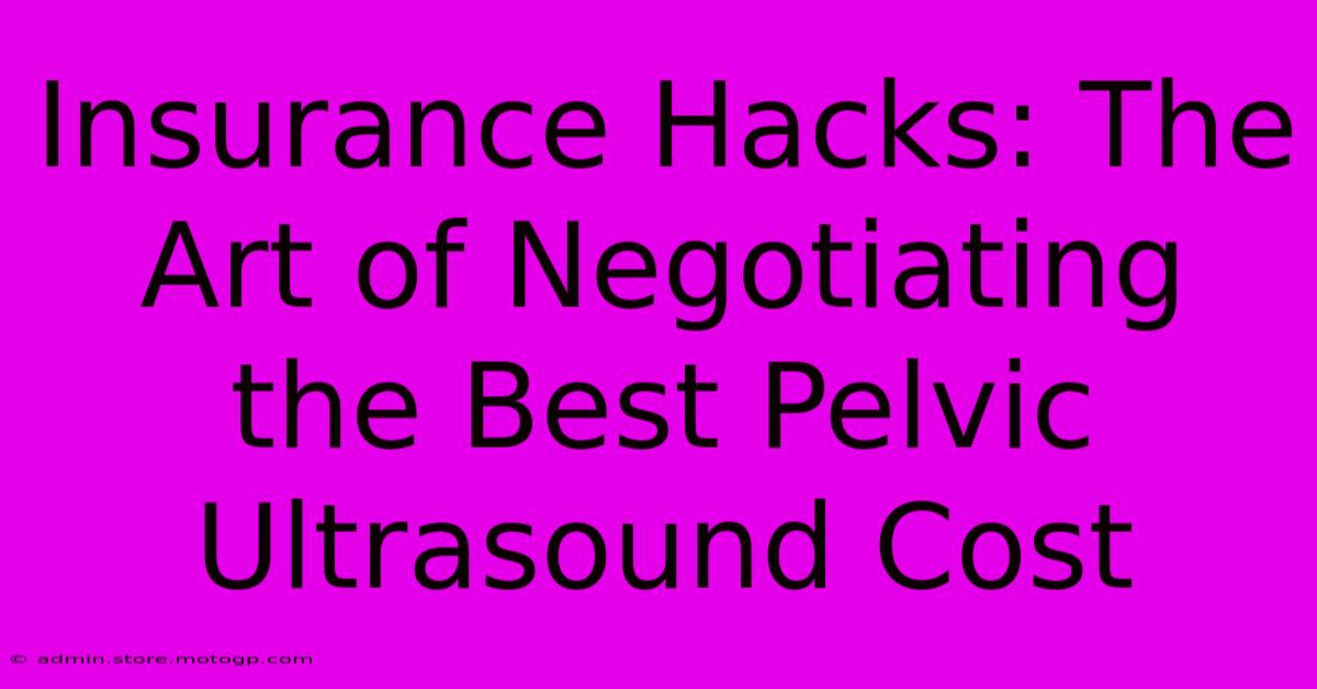 Insurance Hacks: The Art Of Negotiating The Best Pelvic Ultrasound Cost