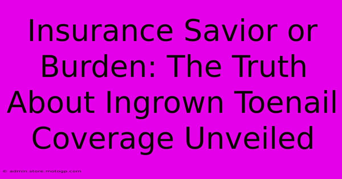 Insurance Savior Or Burden: The Truth About Ingrown Toenail Coverage Unveiled