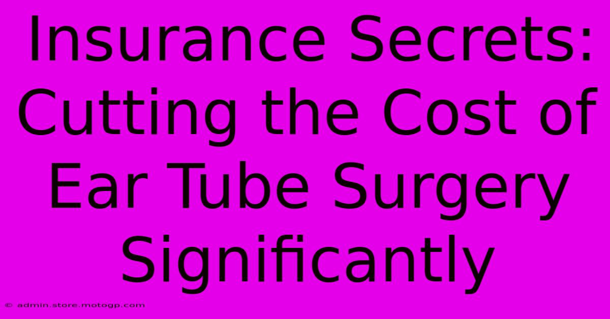 Insurance Secrets: Cutting The Cost Of Ear Tube Surgery Significantly