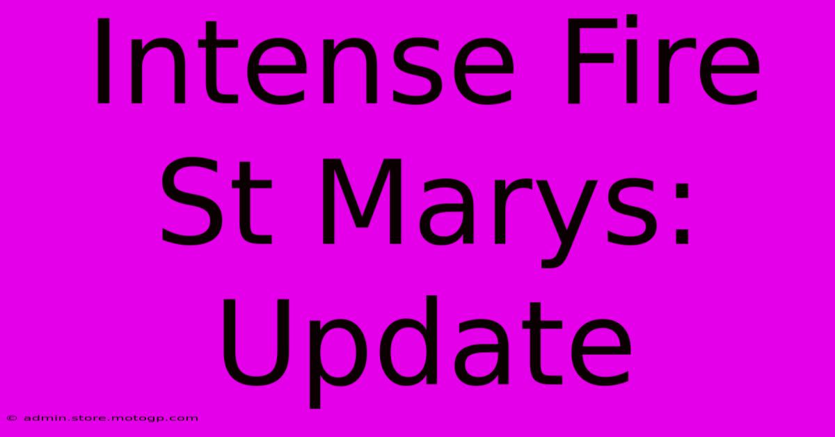 Intense Fire St Marys: Update