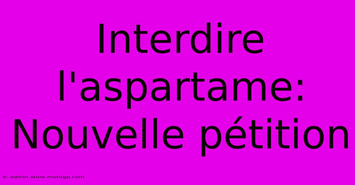 Interdire L'aspartame: Nouvelle Pétition