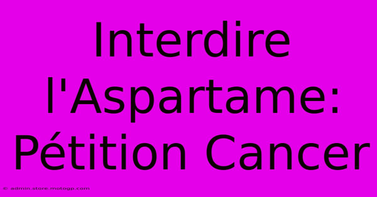 Interdire L'Aspartame: Pétition Cancer