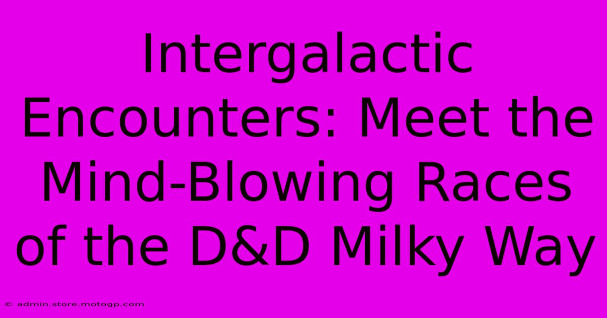 Intergalactic Encounters: Meet The Mind-Blowing Races Of The D&D Milky Way