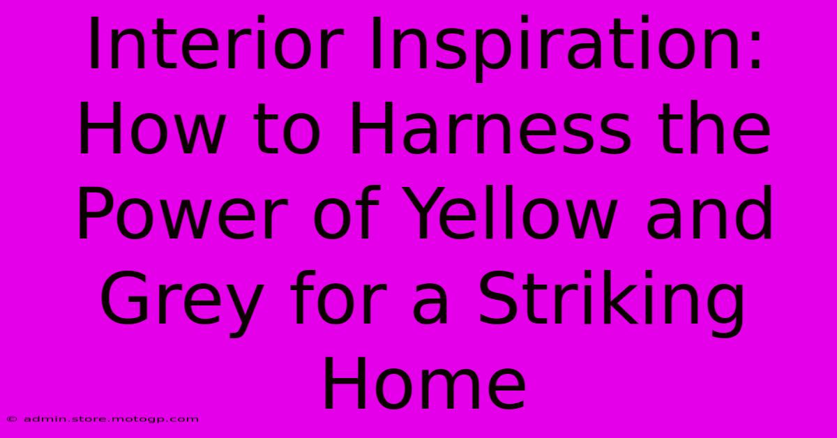 Interior Inspiration: How To Harness The Power Of Yellow And Grey For A Striking Home