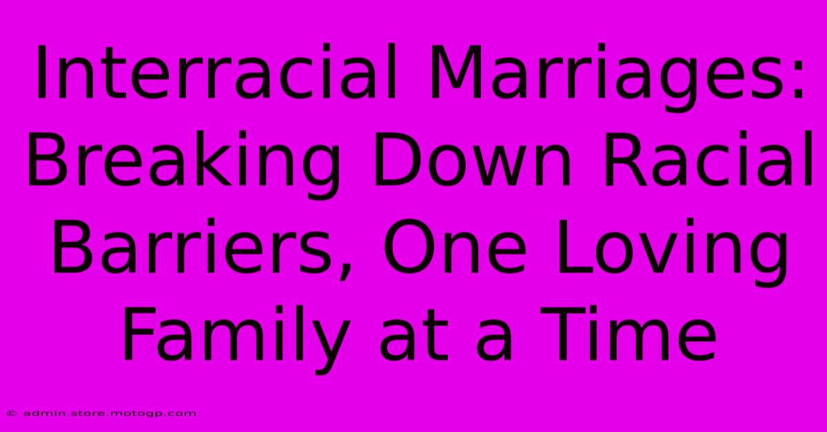 Interracial Marriages: Breaking Down Racial Barriers, One Loving Family At A Time