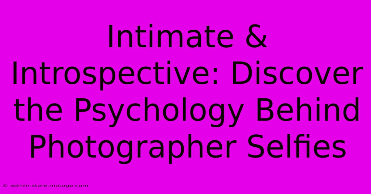 Intimate & Introspective: Discover The Psychology Behind Photographer Selfies