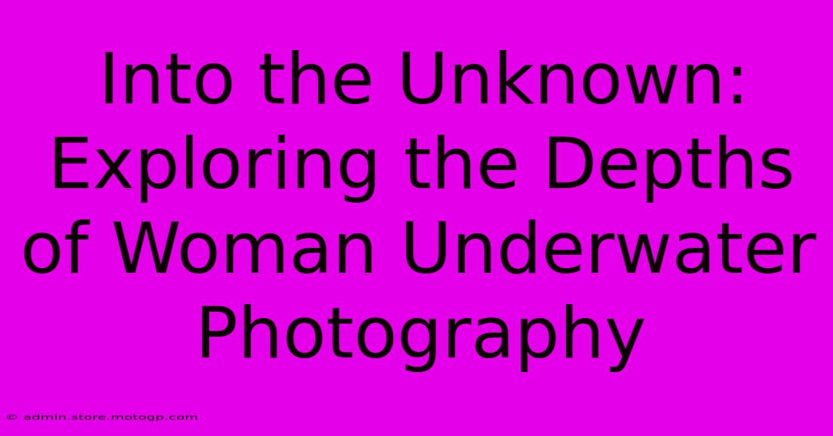 Into The Unknown: Exploring The Depths Of Woman Underwater Photography