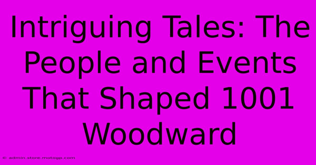 Intriguing Tales: The People And Events That Shaped 1001 Woodward