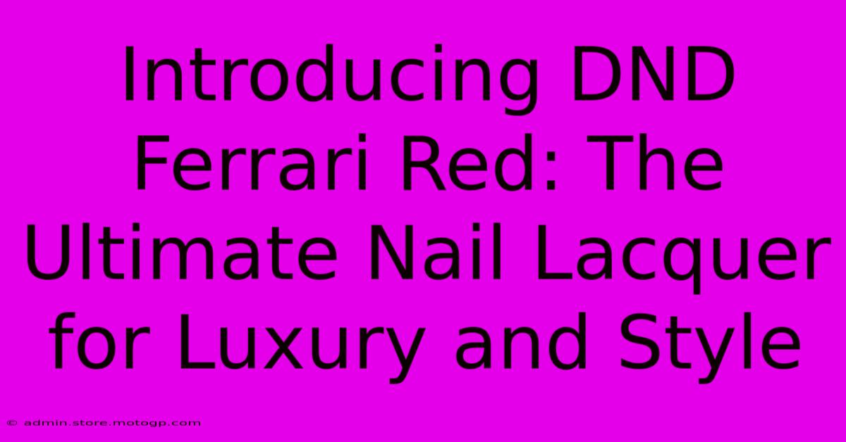 Introducing DND Ferrari Red: The Ultimate Nail Lacquer For Luxury And Style