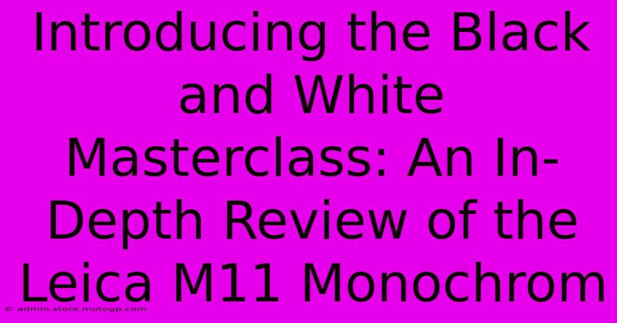 Introducing The Black And White Masterclass: An In-Depth Review Of The Leica M11 Monochrom