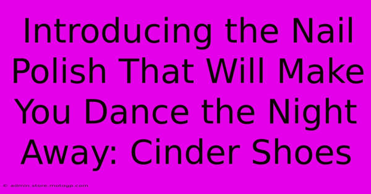 Introducing The Nail Polish That Will Make You Dance The Night Away: Cinder Shoes