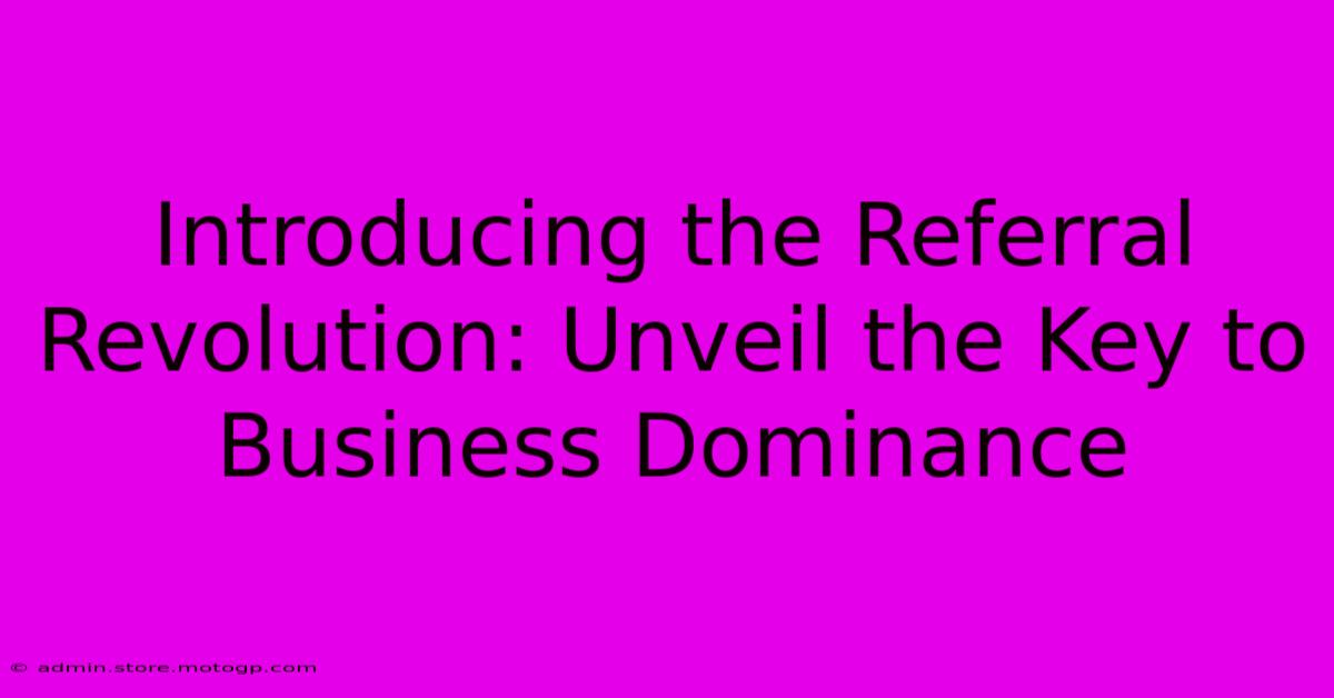 Introducing The Referral Revolution: Unveil The Key To Business Dominance