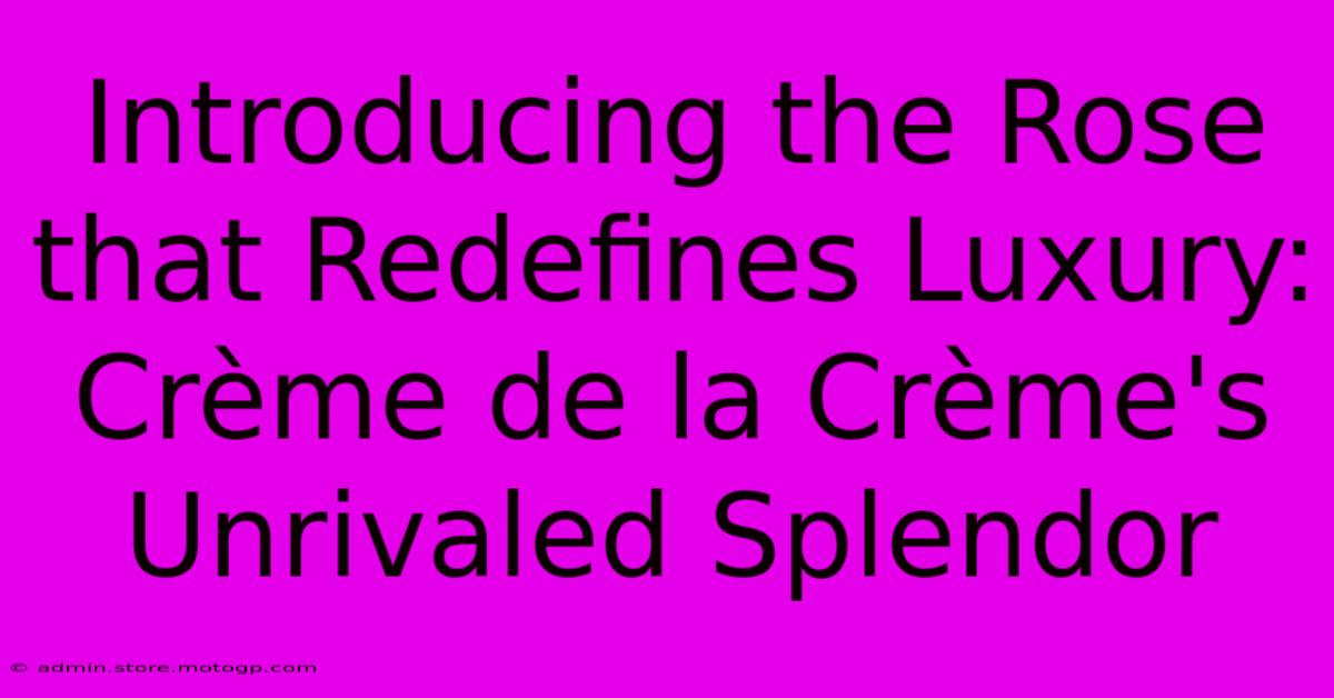 Introducing The Rose That Redefines Luxury: Crème De La Crème's Unrivaled Splendor