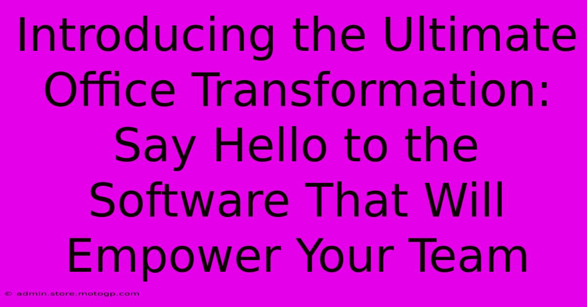 Introducing The Ultimate Office Transformation: Say Hello To The Software That Will Empower Your Team